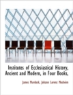 Institutes of Ecclesiastical History, Ancient and Modern, in Four Books, - Book