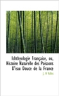 Ichthyologie Fran Aise, Ou, Histoire Naturelle Des Poissons D'Eau Douce de La France - Book