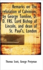 Remarks on the Refutation of Calvinism, by George Tomline, D. D. Frs. Lord Bishop of Lincoln, and de - Book