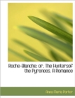 Roche-Blanche; Or, the Huntersof the Pyrenees. a Romance - Book