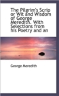 The Pilgrim's Scrip or Wit and Wisdom of George Meredith. with Selections from His Poetry and an - Book