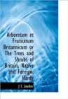 Arboretum Et Fruticetum Britannicum or the Trees and Shrubs of Britain, Native and Foreign, Hardy - Book