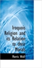 Iroquois Religion and Its Relation to Their Morals - Book