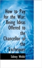 How to Pay for the War : Being Ideas Offered to the Chancellor of the Exchequer - Book