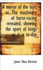 A Mirror of the Turf : Or, the Machinery of Horse-Racing Revealed, Showing the Sport of Kings as It I - Book
