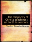 The Simplicity of Christ's Teachings : Set Forth in Sermons - Book