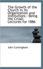 The Growth of the Church in Its Organization and Institutions : Being the Croall Lectures for 1886 - Book