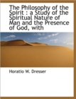 The Philosophy of the Spirit : A Study of the Spiritual Nature of Man and the Presence of God, with - Book