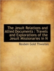 The Jesuit Relations and Allied Documents : Travels and Explorations of the Jesuit Missionaries in N - Book