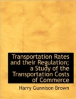 Transportation Rates and Their Regulation; a Study of the Transportation Costs of Commerce - Book
