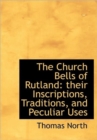 The Church Bells of Rutland : Their Inscriptions, Traditions, and Peculiar Uses - Book