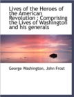 Lives of the Heroes of the American Revolution : Comprising the Lives of Washington and His Generals - Book