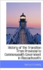 History of the Transition from Provincial to Commonwealth Government in Massachusetts - Book