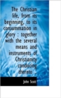 The Christian Life, from Its Beginning, to Its Consummation in Glory : Together with the Several Mea - Book