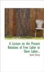 A Lecture on the Present Relations of Free Labor to Slave Labor... - Book