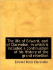 The Life of Edward, Earl of Clarendon, in Which Is Included a Continuation of His History of the Gra - Book