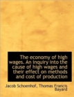 The Economy of High Wages. An Inquiry into the Cause of High Wages and Their Effect on Methods and C - Book