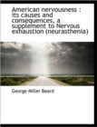 American Nervousness : Its Causes and Consequences, a Supplement to Nervous Exhaustion (neurasthenia - Book