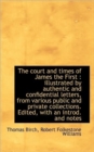 The Court and Times of James the First : Illustrated by Authentic and Confidential Letters, from Var - Book
