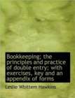 Bookkeeping; the Principles and Practice of Double Entry; with Exercises, Key and an Appendix of for - Book