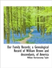 Our Family Records; A Genealogical Record of William Brown and Descendants, of America - Book