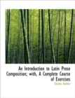 An Introduction to Latin Prose Composition; with, A Complete Course of Exercises - Book