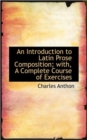 An Introduction to Latin Prose Composition; With, a Complete Course of Exercises - Book