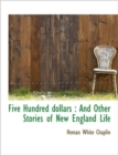 Five Hundred Dollars : And Other Stories of New England Life - Book