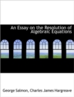 An Essay on the Resolution of Algebraic Equations - Book