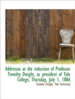 Addresses at the Induction of Professor Timothy Dwight, as President of Yale College, Thursday, July - Book
