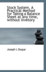Stock System. a Practical Method for Taking a Balance Sheet at Any Time, Without Invetory - Book