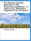 The Roman Catholic Doctrine of the Eucharist Considered : In Reply to Dr. Wiseman's Argument from SC - Book