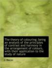 The Theory of Colouring; Being an Analysis of the Principles of Contrast and Harmony in the Arrangem - Book