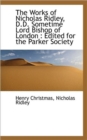 The Works of Nicholas Ridley, D.D. Sometime Lord Bishop of London : Edited for the Parker Society - Book