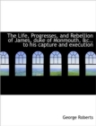 The Life, Progresses, and Rebellion of James, Duke of Monmouth, &c., to His Capture and Execution - Book