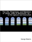 The Life, Progresses, and Rebellion of James, Duke of Monmouth, &C., to His Capture and Execution - Book