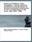 History of Bedford, New-Hampshire : Being Statistics, Compiled on the Occasion of the One Hundredth - Book