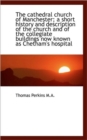The Cathedral Church of Manchester; A Short History and Description of the Church and of the Collegi - Book