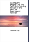 An Inquiry Respecting the Self-Determining Power of the Will; Or Contingent Volition - Book