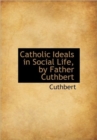 Catholic Ideals in Social Life, by Father Cuthbert - Book