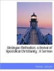 Wesleyan Methodism, a Revival of Apostolical Christianity : A Sermon - Book