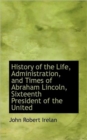 History of the Life, Administration, and Times of Abraham Lincoln, Sixteenth President of the United - Book