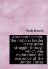 Abraham Lincoln, the Nation's Leader in the Great Struggle Through Which Was Maintained the Existenc - Book