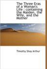 The Three Eras of a Woman's Life : Containing the Maiden, the Wife, and the Mother - Book