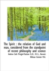 The Spirit : the Relation of God and Man, Considered from the Standpoint of Recent Philosophy and Sc - Book