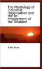 The Physiology of Industrial Organisation and the Re-Employment of the Disabled - Book