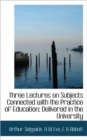 Three Lectures on Subjects Connected with the Practice of Education; Delivered in the University - Book