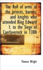 The Roll of Arms of the Princes, Barons, and Knights Who Attended King Edward I. to the Siege of Cae - Book