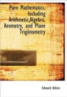 Pure Mathematics, Including Arithmetic, Algebra, Aeometry, and Plane Trigonometry - Book