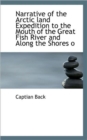 Narrative of the Arctic Land Expedition to the Mouth of the Great Fish River and Along the Shores O - Book